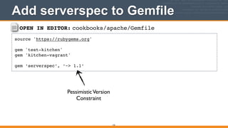 OPEN IN EDITOR: cookbooks/apache/Gemfile
source 'https://rubygems.org'!
!
gem 'test-kitchen'!
gem 'kitchen-vagrant'!
!
gem ‘serverspec’, ‘~> 1.1’
Add serverspec to Gemfile
143
PessimisticVersion 
Constraint
 