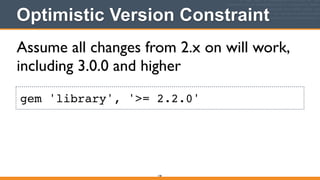 Optimistic Version Constraint
148
gem 'library', '>= 2.2.0'
Assume all changes from 2.x on will work,
including 3.0.0 and higher
 