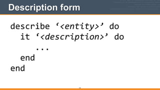 Description form
155
describe	
  ‘<entity>’	
  do	
  
	
  	
  it	
  ‘<description>’	
  do	
  
	
  	
  	
  	
  	
  ...	
  
	
  	
  end	
  
end
 