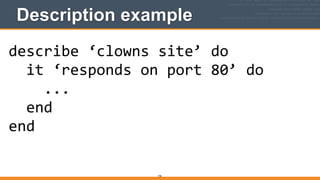 Description example
156
describe	
  ‘clowns	
  site’	
  do	
  
	
  	
  it	
  ‘responds	
  on	
  port	
  80’	
  do	
  
	
  	
  	
  	
  ...	
  
	
  	
  end	
  
end
 