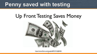 Penny saved with testing
16
Up Front Testing Saves Money
https://www.ﬂickr.com/people/68751915@N05/
 