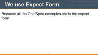We use Expect Form
163
Because all the ChefSpec examples are in the expect
form

 