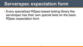 Serverspec expectation form
• Every specialized RSpec-based testing library like
serverspec has their own special twist on the basic
RSpec expectation form
175
 