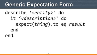 Generic Expectation Form
176
describe	
  ‘<entity>’	
  do	
  
	
  	
  it	
  ‘<description>’	
  do	
  
	
  	
  	
  	
  expect(thing).to	
  eq	
  result	
  
	
  	
  end	
  
end
 