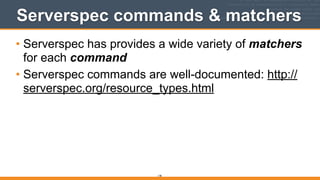 Serverspec commands & matchers
• Serverspec has provides a wide variety of matchers
for each command
• Serverspec commands are well-documented: http://
serverspec.org/resource_types.html
178
 