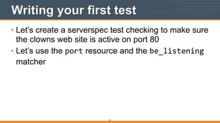 181
Writing your first test
• Let’s create a serverspec test checking to make sure
the clowns web site is active on port 80
• Let’s use the port resource and the be_listening
matcher 
 