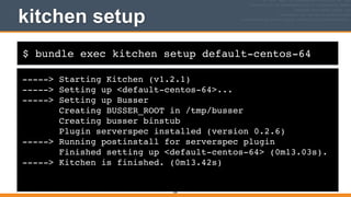 $ bundle exec kitchen setup default-centos-64
kitchen setup
-----> Starting Kitchen (v1.2.1)!
-----> Setting up <default-centos-64>...!
-----> Setting up Busser!
Creating BUSSER_ROOT in /tmp/busser!
Creating busser binstub!
Plugin serverspec installed (version 0.2.6)!
-----> Running postinstall for serverspec plugin!
Finished setting up <default-centos-64> (0m13.03s).!
-----> Kitchen is finished. (0m13.42s)
184
 