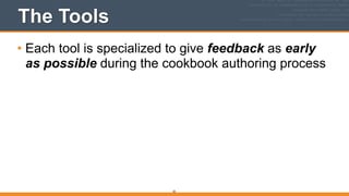 The Tools
• Each tool is specialized to give feedback as early
as possible during the cookbook authoring process 
20
 