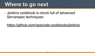 Where to go next
• Jenkins cookbook is chock full of advanced
Serverspec techniques: 
 
https://github.com/opscode-cookbooks/jenkins
214
 
