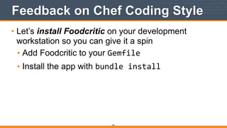 Feedback on Chef Coding Style
• Let’s install Foodcritic on your development
workstation so you can give it a spin
• Add Foodcritic to your Gemfile
• Install the app with bundle	
  install
222
 