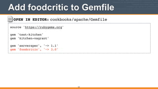OPEN IN EDITOR: cookbooks/apache/Gemfile
source 'https://rubygems.org'!
!
gem 'test-kitchen'!
gem 'kitchen-vagrant'!
!
gem 'serverspec', '~> 1.1'!
gem 'foodcritic', '~> 3.0'
Add foodcritic to Gemfile
223
 