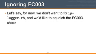 240
Ignoring FC003
• Let’s say, for now, we don’t want to fix ip-­‐
logger.rb, and we’d like to squelch the FC003
check
 