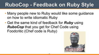 RuboCop - Feedback on Ruby Style
• Many people new to Ruby would like some guidance
on how to write idiomatic Ruby
• Get the same kind of feedback for Ruby using
RuboCop that you get for Chef Code using
Foodcritic (Chef code is Ruby)
251
 
