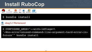 $ bundle install
Install RuboCop
256
$ CONFIGURE_ARGS="--with-ldflags=!
'-Wno-error=unused-command-line-argument-hard-error-in-
future'" bundle install
clang 5.1 Workaround
 