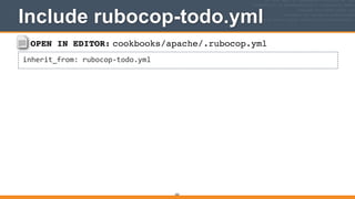 OPEN IN EDITOR: cookbooks/apache/.rubocop.yml
inherit_from:	
  rubocop-­‐todo.yml
Include rubocop-todo.yml
263
 