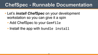 ChefSpec - Runnable Documentation
• Let’s install ChefSpec on your development
workstation so you can give it a spin
• Add ChefSpec to your Gemfile
• Install the app with bundle	
  install
284
 