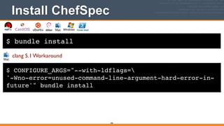 $ bundle install
Install ChefSpec
286
$ CONFIGURE_ARGS="--with-ldflags=!
'-Wno-error=unused-command-line-argument-hard-error-in-
future'" bundle install
clang 5.1 Workaround
 