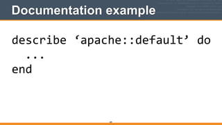 Documentation example
289
describe	
  ‘apache::default’	
  do	
  
	
  	
  ...	
  
end
 