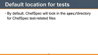 297
Default location for tests
• By default, ChefSpec will look in the spec/directory
for ChefSpec test-related files 
 
 
 