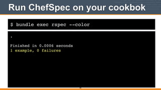 $ bundle exec rspec --color
Run ChefSpec on your cookbok
.!
!
Finished in 0.0006 seconds!
1 example, 0 failures
308
 
