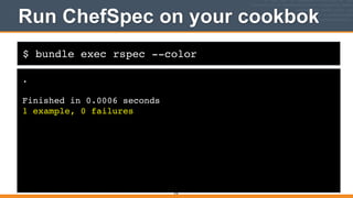 $ bundle exec rspec --color
Run ChefSpec on your cookbok
.!
!
Finished in 0.0006 seconds!
1 example, 0 failures
316
 