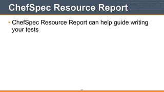 317
ChefSpec Resource Report
• ChefSpec Resource Report can help guide writing
your tests
 