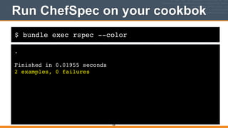 $ bundle exec rspec --color
Run ChefSpec on your cookbok
.!
!
Finished in 0.01955 seconds!
2 examples, 0 failures
328
 