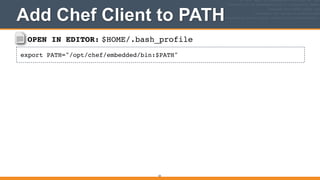 OPEN IN EDITOR: $HOME/.bash_profile
export PATH="/opt/chef/embedded/bin:$PATH"
Add Chef Client to PATH
33
 