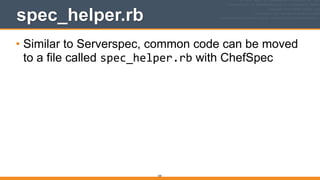 330
spec_helper.rb
• Similar to Serverspec, common code can be moved
to a file called spec_helper.rb with ChefSpec
 