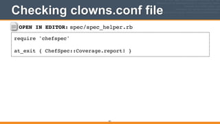 OPEN IN EDITOR: spec/spec_helper.rb
require 'chefspec'!
!
at_exit { ChefSpec::Coverage.report! }
Checking clowns.conf file
331
 