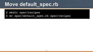 $ mkdir spec/recipes!
$ mv spec/default_spec.rb spec/recipes
Move default_spec.rb
333
 