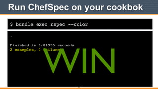 $ bundle exec rspec --color
Run ChefSpec on your cookbok
.!
!
Finished in 0.01955 seconds!
2 examples, 0 failures
336
WIN
 