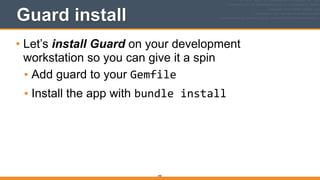 Guard install
• Let’s install Guard on your development
workstation so you can give it a spin
• Add guard to your Gemfile
• Install the app with bundle	
  install
340
 
