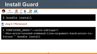 $ bundle install
Install Guard
342
$ CONFIGURE_ARGS="--with-ldflags=!
'-Wno-error=unused-command-line-argument-hard-error-in-
future'" bundle install
clang 5.1 Workaround
 