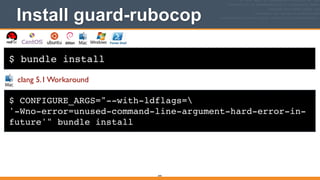 $ bundle install
Install guard-rubocop
344
$ CONFIGURE_ARGS="--with-ldflags=!
'-Wno-error=unused-command-line-argument-hard-error-in-
future'" bundle install
clang 5.1 Workaround
 