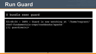 $ bundle exec guard
Run Guard
02:48:54 - INFO - Guard is now watching at '/home/vagrant/
chef-fundamentals-repo/cookbooks/apache'!
[1] guard(main)>
347
 