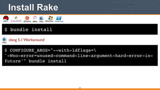 $ bundle install
Install Rake
359
$ CONFIGURE_ARGS="--with-ldflags=!
'-Wno-error=unused-command-line-argument-hard-error-in-
future'" bundle install
clang 5.1 Workaround
 