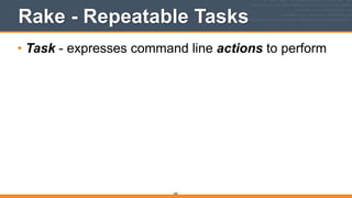 Rake - Repeatable Tasks
• Task - expresses command line actions to perform
360
 
