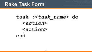 Rake Task Form
361
task :<task_name> do!
<action>!
<action>!
end
 