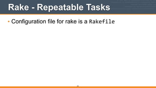 Rake - Repeatable Tasks
• Configuration file for rake is a Rakefile
362
 