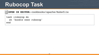 OPEN IN EDITOR: cookbooks/apache/Rakefile
task :rubocop do!
sh 'bundle exec rubocop'!
end
Rubocop Task
364
 