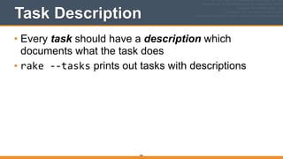Task Description
• Every task should have a description which
documents what the task does
• rake	
  -­‐-­‐tasks prints out tasks with descriptions
366
 