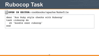 OPEN IN EDITOR: cookbooks/apache/Rakefile
desc 'Run Ruby style checks with Rubocop'!
task :rubocop do!
sh 'bundle exec rubocop'!
end
Rubocop Task
367
 