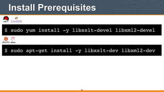 $ sudo yum install -y libxslt-devel libxml2-devel
Install Prerequisites
382
$ sudo apt-get install -y libxslt-dev libxml2-dev
 