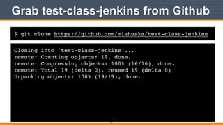 $ git clone https://github.com/misheska/test-class-jenkins
Grab test-class-jenkins from Github
Cloning into 'test-class-jenkins'...!
remote: Counting objects: 19, done.!
remote: Compressing objects: 100% (16/16), done.!
remote: Total 19 (delta 0), reused 19 (delta 0)!
Unpacking objects: 100% (19/19), done.
387
 