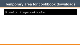 $ mkdir /tmp/cookbooks
Temporary area for cookbook downloads
39
 