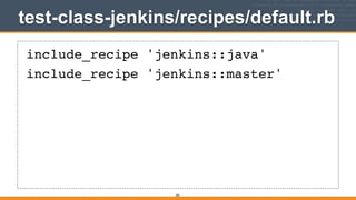 test-class-jenkins/recipes/default.rb
392
include_recipe 'jenkins::java'!
include_recipe 'jenkins::master'
 