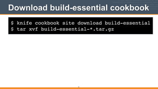 $ knife cookbook site download build-essential!
$ tar xvf build-essential-*.tar.gz
Download build-essential cookbook
41
 