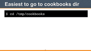 $ cd /tmp/cookbooks
Easiest to go to cookbooks dir
45
 