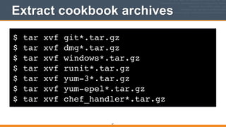 $ tar xvf git*.tar.gz!
$ tar xvf dmg*.tar.gz!
$ tar xvf windows*.tar.gz!
$ tar xvf runit*.tar.gz!
$ tar xvf yum-3*.tar.gz!
$ tar xvf yum-epel*.tar.gz!
$ tar xvf chef_handler*.tar.gz
Extract cookbook archives
47
 